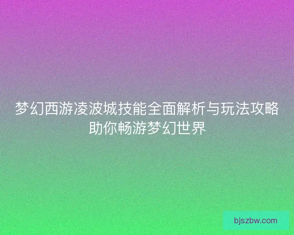 梦幻西游凌波城技能全面解析与玩法攻略助你畅游梦幻世界