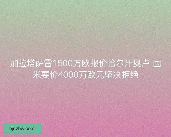 加拉塔萨雷1500万欧报价恰尔汗奥卢 国米要价4000万欧元坚决拒绝