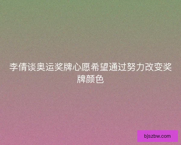 李倩谈奥运奖牌心愿希望通过努力改变奖牌颜色