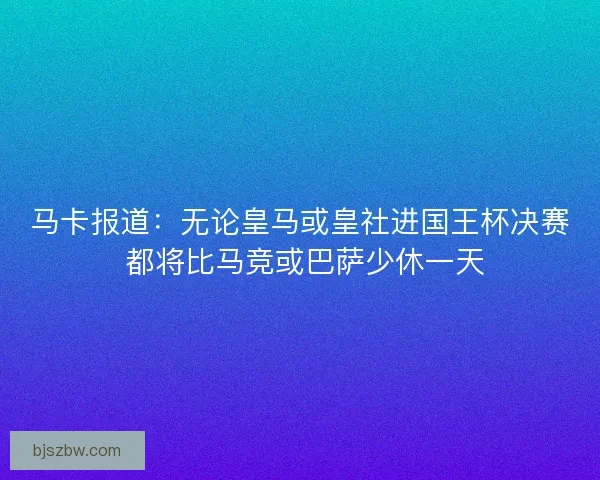 马卡报道：无论皇马或皇社进国王杯决赛 都将比马竞或巴萨少休一天
