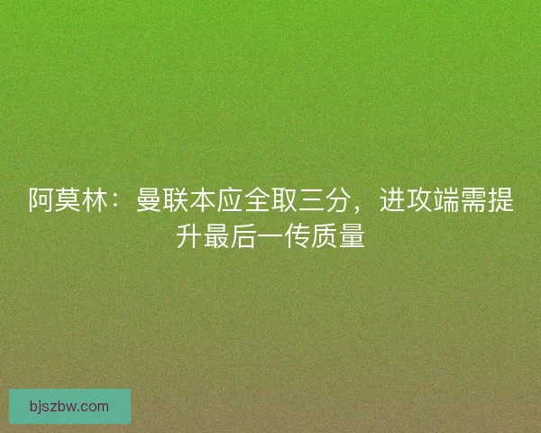 阿莫林：曼联本应全取三分，进攻端需提升最后一传质量