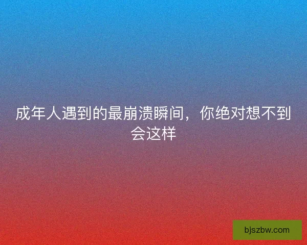 成年人遇到的最崩溃瞬间，你绝对想不到会这样