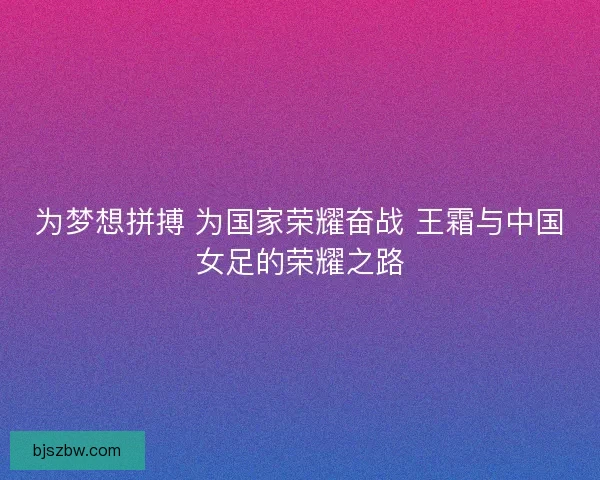 为梦想拼搏 为国家荣耀奋战 王霜与中国女足的荣耀之路