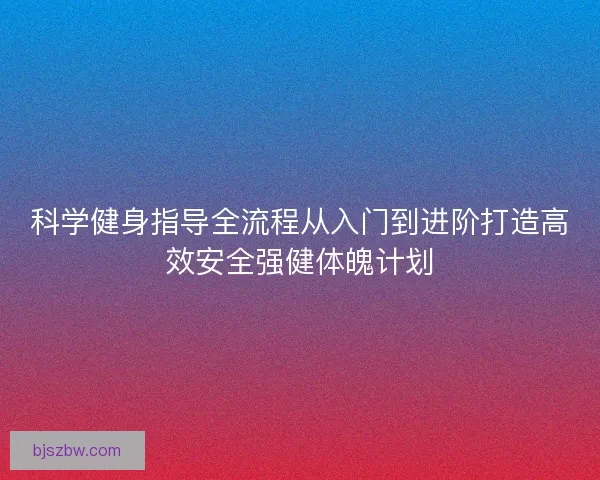 科学健身指导全流程从入门到进阶打造高效安全强健体魄计划